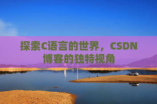 探索C语言的世界，CSDN博客的独特视角